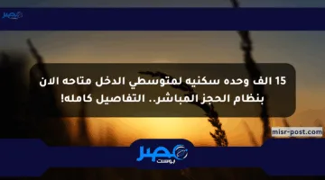 15 ألف وحدة سكنية لمتوسطي الدخل متاحة الآن بنظام الحجز المباشر.. التفاصيل كاملة!